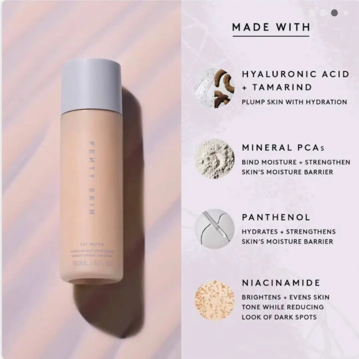 Fenty Skin Fat Water toner ingredients: hyaluronic acid, tamarind, mineral PCAs, panthenol and niacinamide